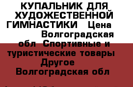 КУПАЛЬНИК ДЛЯ ХУДОЖЕСТВЕННОЙ ГИМНАСТИКИ › Цена ­ 18 000 - Волгоградская обл. Спортивные и туристические товары » Другое   . Волгоградская обл.